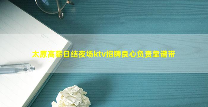 太原高薪日结夜场ktv招聘良心负责靠谱带