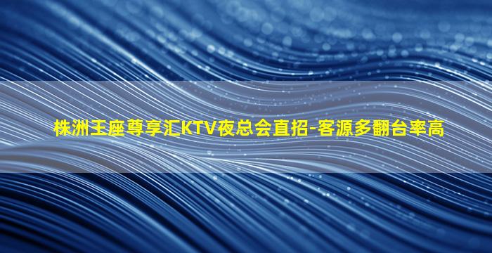 株洲王座尊享汇KTV夜总会直招-客源多翻台率高